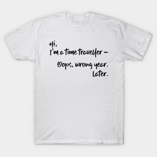 Hi, I'm a time traveller. Oops, wrong year. Later. T-Shirt